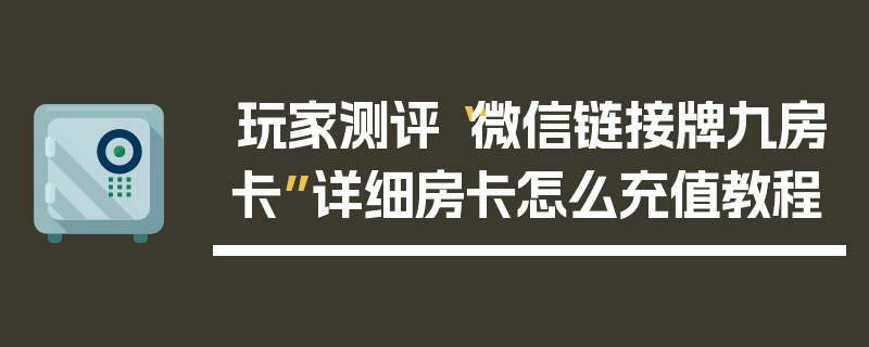 玩家测评“微信链接牌九房卡”详细房卡怎么充值教程