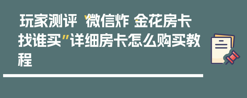 玩家测评“微信炸·金花房卡找谁买”详细房卡怎么购买教程