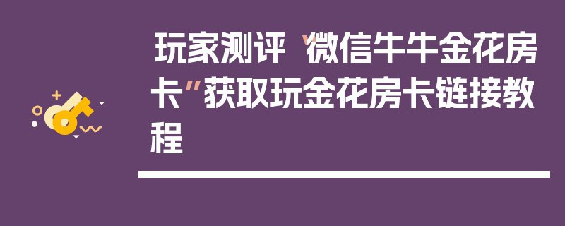 玩家测评“微信牛牛金花房卡”获取玩金花房卡链接教程