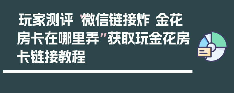 玩家测评“微信链接炸 金花房卡在哪里弄”获取玩金花房卡链接教程