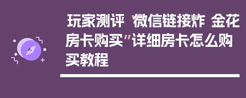 玩家测评“微信链接炸 金花房卡购买”详细房卡怎么购买教程