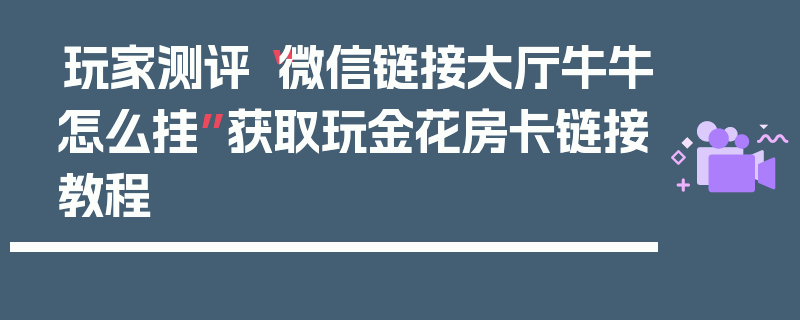 玩家测评“微信链接大厅牛牛怎么挂”获取玩金花房卡链接教程