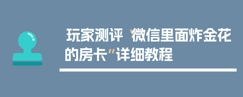 玩家测评“微信里面炸金花的房卡”详细教程
