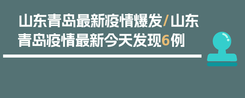 山东青岛最新疫情爆发/山东青岛疫情最新今天发现6例