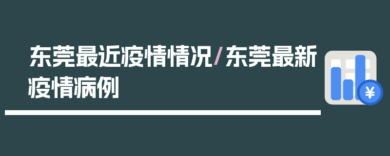 东莞最近疫情情况/东莞最新疫情病例