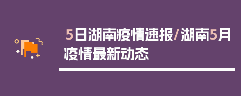 5日湖南疫情速报/湖南5月疫情最新动态