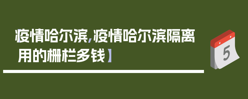 【疫情哈尔滨,疫情哈尔滨隔离用的栅栏多钱】