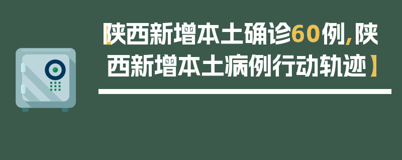 【陕西新增本土确诊60例,陕西新增本土病例行动轨迹】