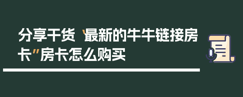 分享干货“最新的牛牛链接房卡”房卡怎么购买