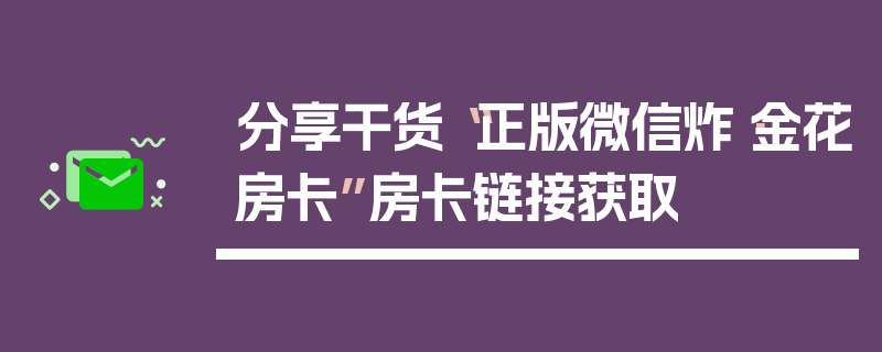 分享干货“正版微信炸·金花房卡”房卡链接获取