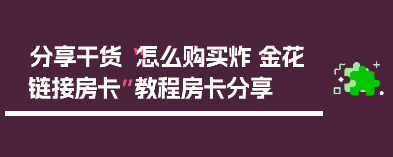 分享干货“怎么购买炸·金花链接房卡”教程房卡分享