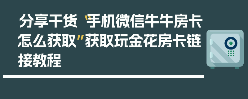 分享干货“手机微信牛牛房卡怎么获取”获取玩金花房卡链接教程