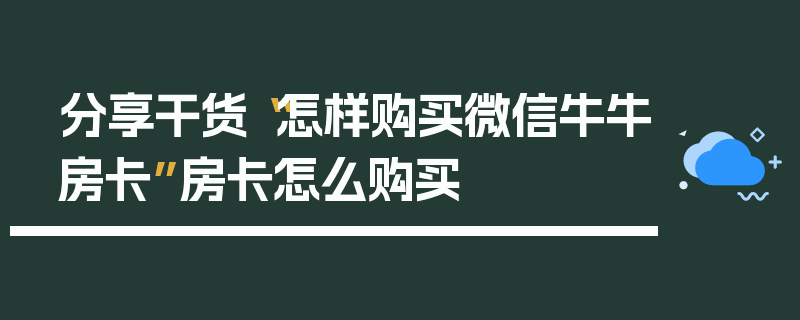 分享干货“怎样购买微信牛牛房卡”房卡怎么购买