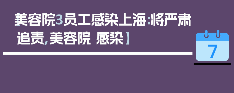 【美容院3员工感染上海:将严肃追责,美容院 感染】