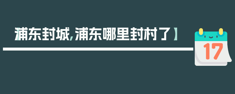 【浦东封城,浦东哪里封村了】