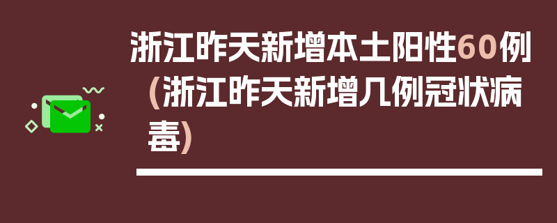 浙江昨天新增本土阳性60例(浙江昨天新增几例冠状病毒)