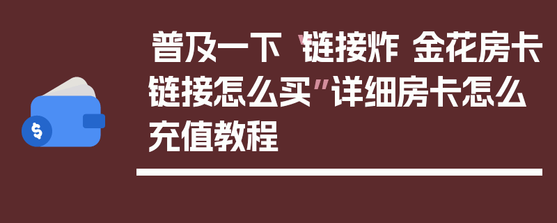 普及一下“链接炸 金花房卡链接怎么买”详细房卡怎么充值教程