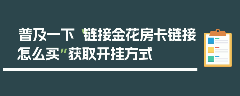 普及一下“链接金花房卡链接怎么买”获取开挂方式