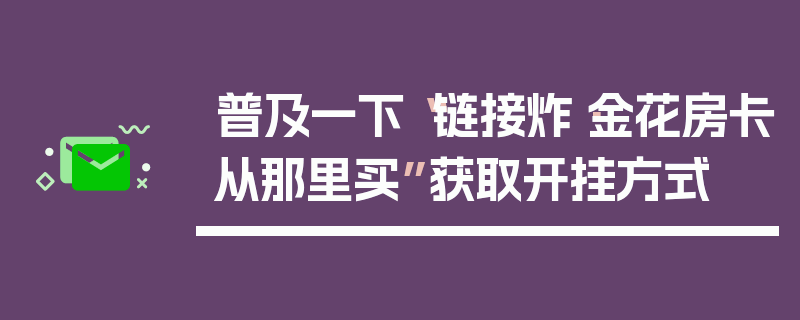 普及一下“链接炸·金花房卡从那里买”获取开挂方式