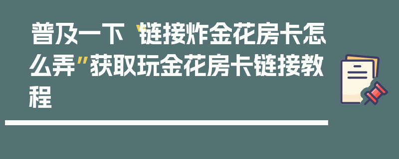 普及一下“链接炸金花房卡怎么弄”获取玩金花房卡链接教程