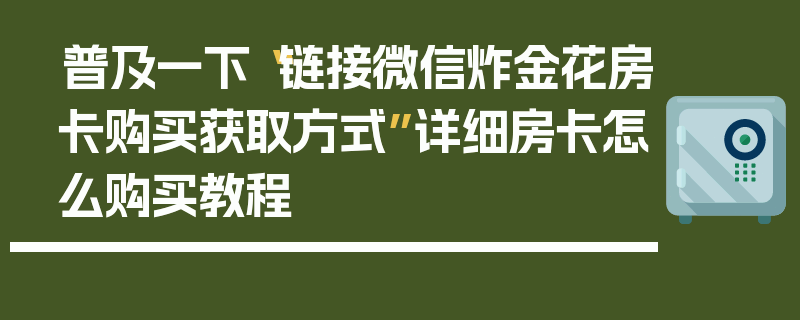 普及一下“链接微信炸金花房卡购买获取方式”详细房卡怎么购买教程