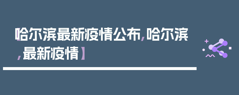【哈尔滨最新疫情公布,哈尔滨,最新疫情】