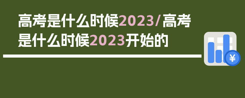 高考是什么时候2023/高考是什么时候2023开始的