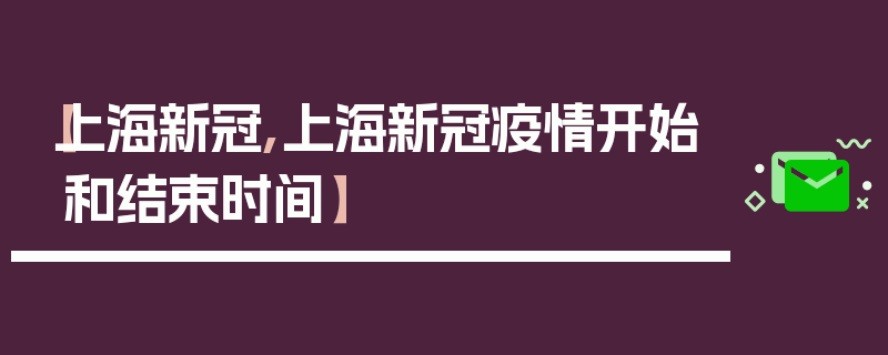 【上海新冠,上海新冠疫情开始和结束时间】