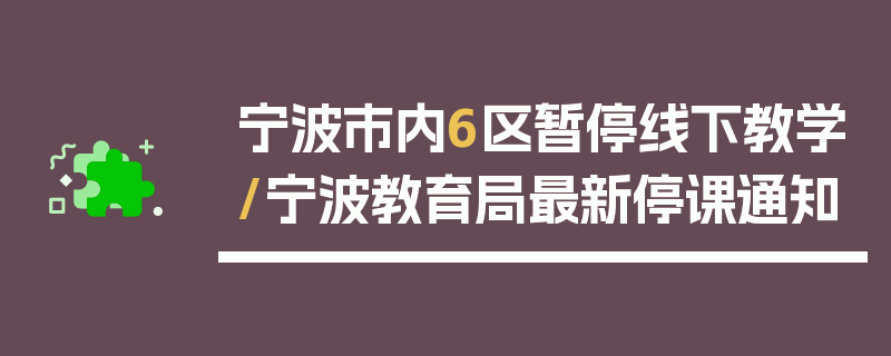 宁波市内6区暂停线下教学/宁波教育局最新停课通知