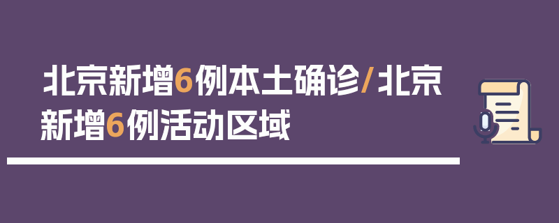 北京新增6例本土确诊/北京新增6例活动区域
