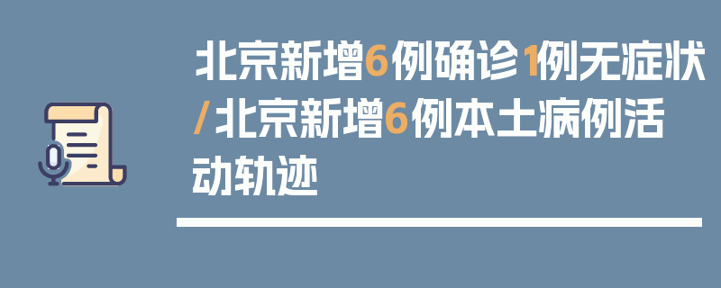 北京新增6例确诊1例无症状/北京新增6例本土病例活动轨迹