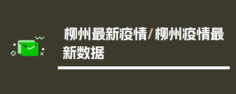 柳州最新疫情/柳州疫情最新数据
