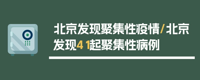 北京发现聚集性疫情/北京发现41起聚集性病例