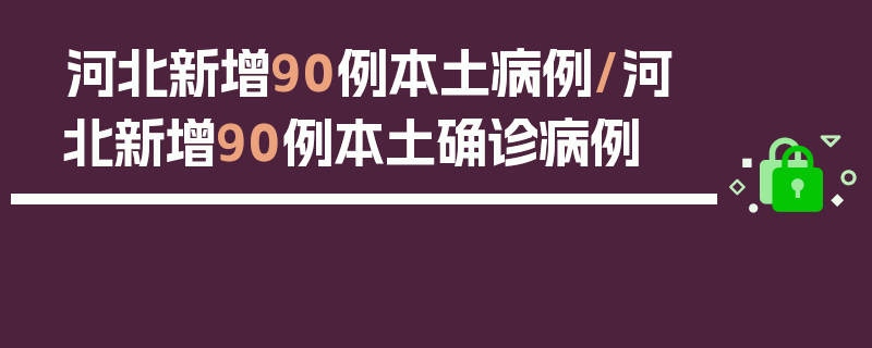 河北新增90例本土病例/河北新增90例本土确诊病例