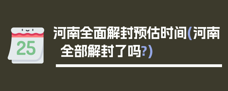 河南全面解封预估时间(河南全部解封了吗?)