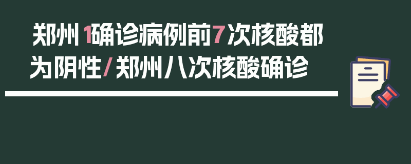 郑州1确诊病例前7次核酸都为阴性/郑州八次核酸确诊