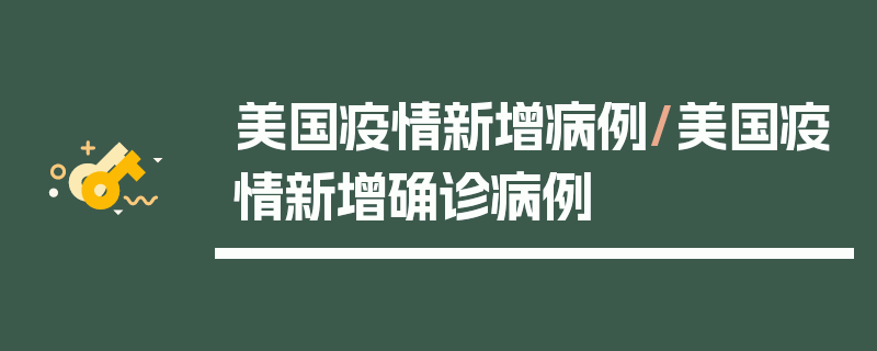 美国疫情新增病例/美国疫情新增确诊病例