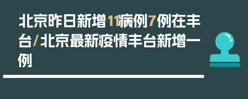 北京昨日新增11病例7例在丰台/北京最新疫情丰台新增一例