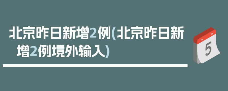 北京昨日新增2例(北京昨日新增2例境外输入)