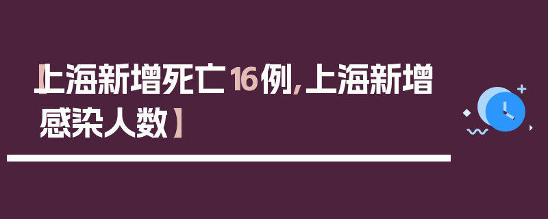 【上海新增死亡16例,上海新增感染人数】