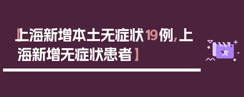 【上海新增本土无症状19例,上海新增无症状患者】