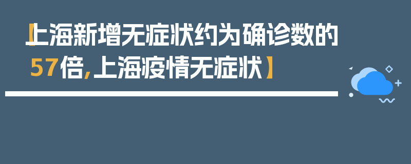 【上海新增无症状约为确诊数的57倍,上海疫情无症状】