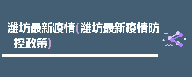 潍坊最新疫情(潍坊最新疫情防控政策)