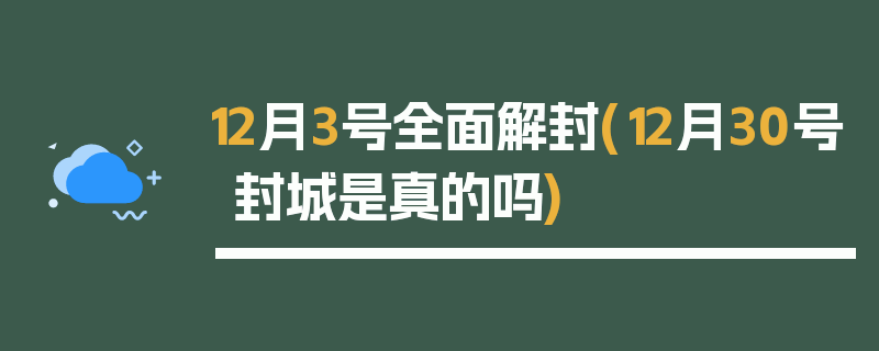 12月3号全面解封(12月30号封城是真的吗)