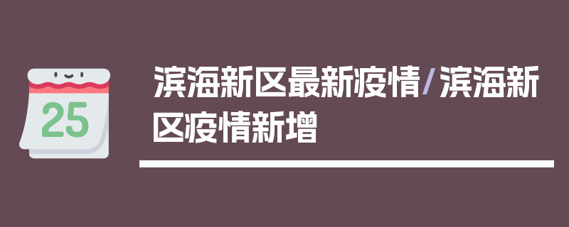 滨海新区最新疫情/滨海新区疫情新增