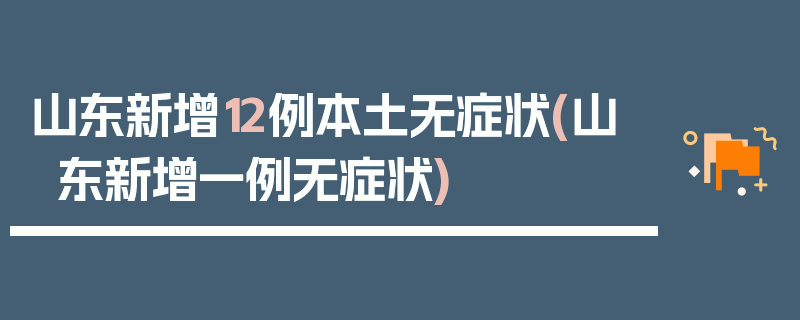 山东新增12例本土无症状(山东新增一例无症状)