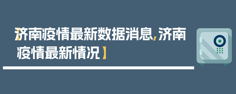 【济南疫情最新数据消息,济南疫情最新情况】