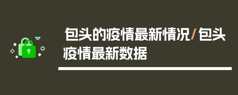 包头的疫情最新情况/包头疫情最新数据