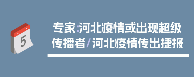 专家:河北疫情或出现超级传播者/河北疫情传出捷报