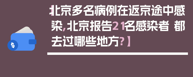 【北京多名病例在返京途中感染,北京报告21名感染者 都去过哪些地方?】